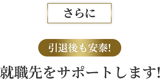 さらに引退後も安泰!就職先をサポートします!