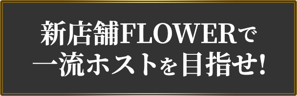 新店舗FLOWERで一流ホストを目指せ！