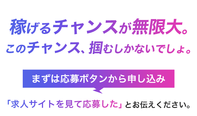 稼げるチャンスが無限大。このチャンス、掴むしかないでしょ。