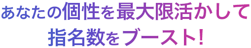 あなたの個性を最大限活かして指名数をブースト!