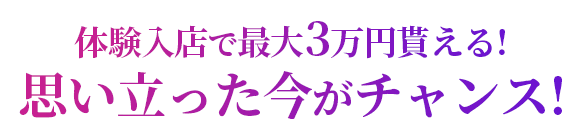 体験入店で最大3万円貰える!思い立った今がチャンス!