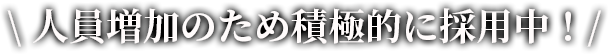 人員増加のため積極的に採用中！