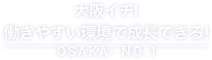 大阪イチ!働きやすい環境で成長できる!