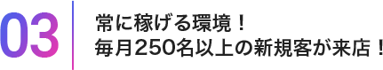 03常に稼げる環境!毎月100組以上の新規客が来店!