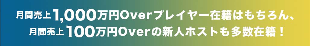 月間売上1,000万円Overプレイヤー在籍はもちろん、月間売上100万円Overの新人ホストも多数在籍!