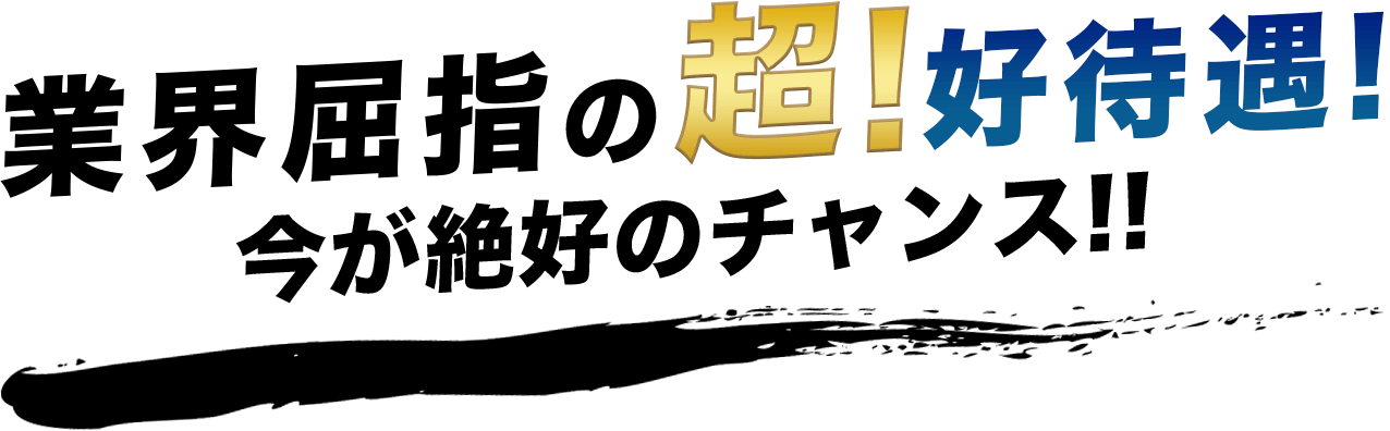 業界屈指の超!好待遇!今が絶好のチャンス!