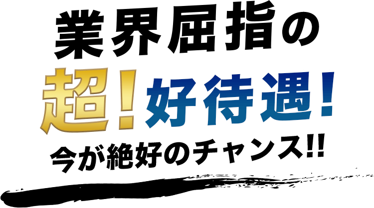 業界屈指の超!好待遇!今が絶好のチャンス!